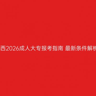 江西2026成人大专报考指南 最新条件解析
